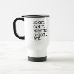 Sorry Can't Nursing School Bye Funny Student Nurse Travel Mug<br><div class="desc">Sorry Can't Nursing School Bye Funny Student Nurse- This funny design is perfect for every Nursing school student. I t also makes a great gift for every Future Nurse!</div>