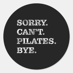 Sorry Can't Pilates Bye - Funny  Classic Round Sticker
