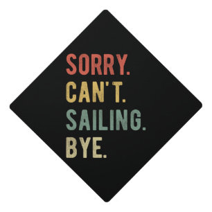 Sorry Can't Sailing Bye II Graduation Cap Topper