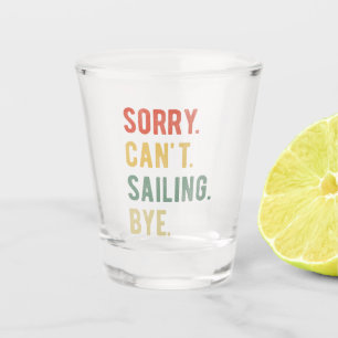 Sorry Can't Sailing Bye II Shot Glass