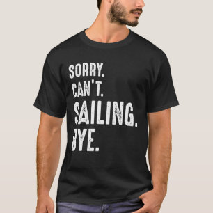 Sorry Can't Sailing Bye Sailing T-Shirt