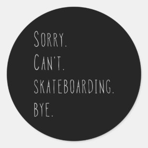 Sorry. Can't. Skateboarding. Bye. Funny Skateboard Classic Round Sticker