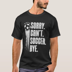Sorry Can'T Soccer Bye Funny Player Coach Sports G T-Shirt