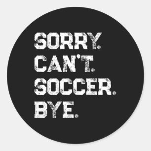 Sorry Can'T Soccer Bye Soccer Player Soccer Fan Classic Round Sticker