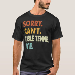 Sorry Can'T Table Tennis Bye Shirt Table Tennis Lo