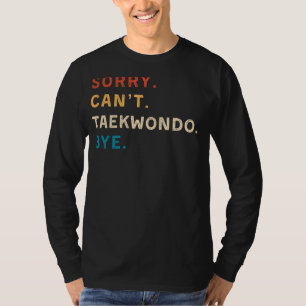 Sorry Cant TaeKwonDo Bye Funny TaeKwonDo Tee
