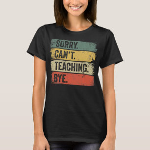 Sorry Can't Teaching Bye  T-Shirt
