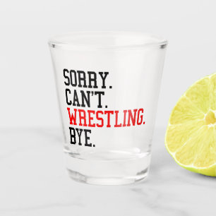 Sorry Can't Wrestling Bye Wrestler Shot Glass