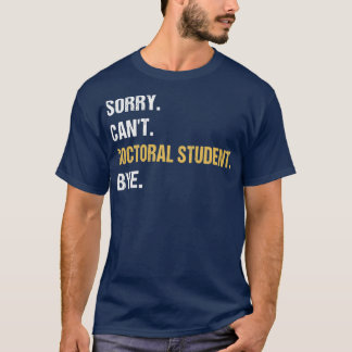 Sorry Canx27t Doctoral Student Bye PhD Graduation  T-Shirt