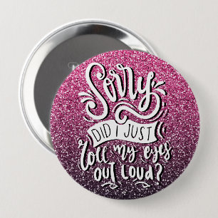 SORRY DID I JUST ROLL MY EYES OUT LOUD TYPOGRAPHY 4 INCH ROUND BUTTON
