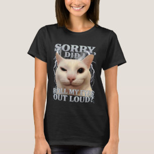 Sorry Did I Roll My Eyes Out Loud Cat Meme Funny M T-Shirt