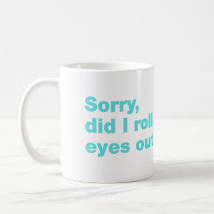 Sorry, did I roll my eyes out loud Coffee Mug