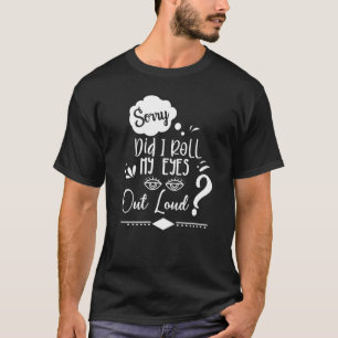 Sorry Did I Roll My Eyes Out Loud  Sarcastic Humou T-Shirt