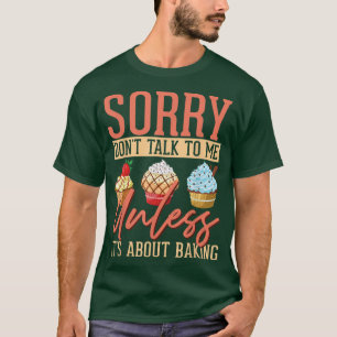 Sorry Don't Talk To Me Unless It's About Baking Ba T-Shirt
