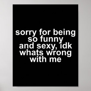Sorry For Being So Funny And Y Idk What's Wrong Wi Poster
