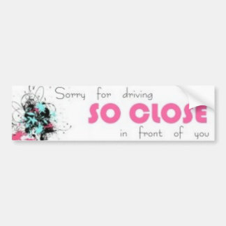 Sorry for driving so close in front of you bumper sticker