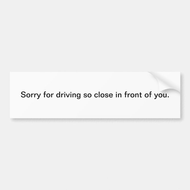 Sorry for Driving So Close In Front of You Bumper Sticker (Front)