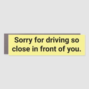 Sorry for driving so close in front of you. car magnet