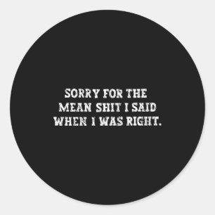 Sorry For The Mean I Said When I Was Right Classic Round Sticker