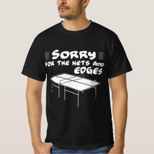 Sorry for the nets and edges table tennis T-Shirt