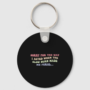 Sorry for the way i acted when the slow burn. keychain