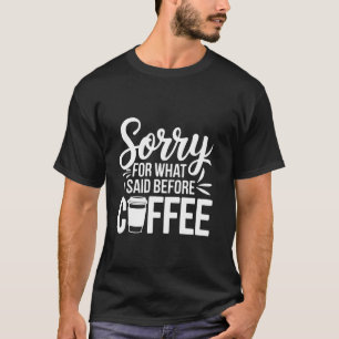 Sorry For What I Said Before Coffee Funny Coffee Q T-Shirt
