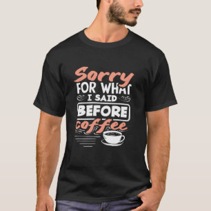 Sorry For What I Said Before Coffee Lover T-Shirt