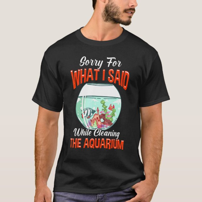 Sorry For What I Said Cleaning Aquarium T-Shirt (Front)