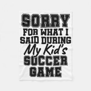 Sorry For What I Said During My Kid's Soccer Game  Fleece Blanket