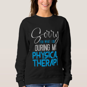 Sorry For What I Said During My Physical Therapy - Sweatshirt