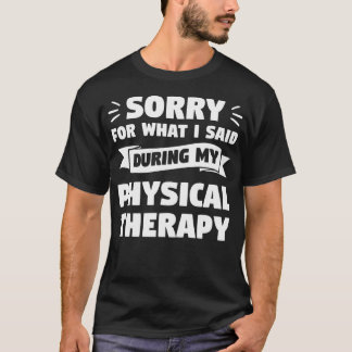 Sorry For What I Said During My Physical Therapy T-Shirt