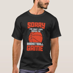 Sorry For What I Said During The Basketball Game T-Shirt