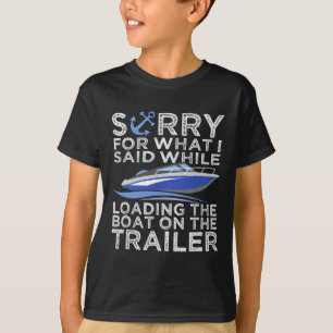 Sorry For What I Said Loading The Boat Trailer Shi T-Shirt