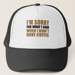 Sorry For What I Said No Coffee Trucker Hat