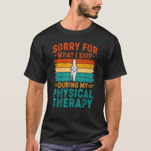 Sorry For What I Said Physical Therapy Surgery Rec T-Shirt