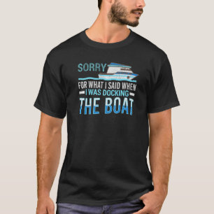 Sorry For What I Said When Docking The Boat Sailin T-Shirt
