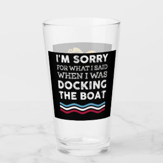 Sorry For What I Said When I Was Docking The Boat Glass
