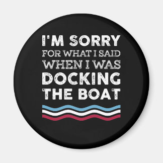 Sorry For What I Said When I Was Docking The Boat Magnet