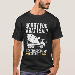 Sorry For What I Said When I Was Pouring Concrete T-Shirt