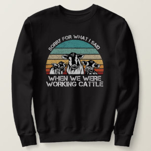 Sorry for What I Said When We Were Working Cattle  Sweatshirt