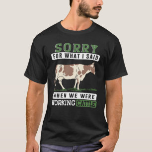 Sorry For What I Said When We Were Working Cattle  T-Shirt