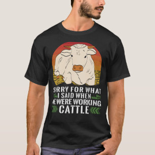 Sorry For What I Said When We Were Working Cattle T-Shirt