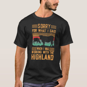 Sorry For What I Said When Working Cow Cattle Hig T-Shirt