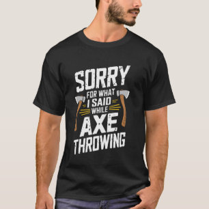 Sorry For What I Said While Axe Throwing Funny Axe T-Shirt