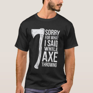 Sorry For What I Said While Axe Throwing T-Shirt