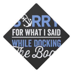Sorry for what I said while docking the boat funny Graduation Cap Topper