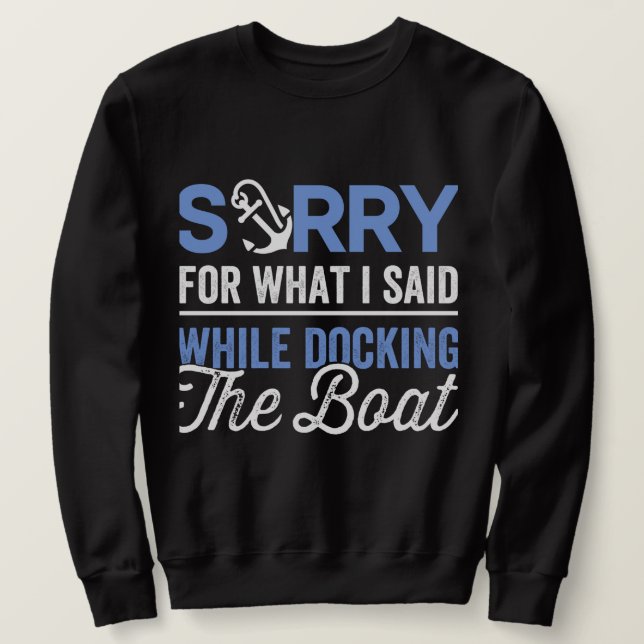 Sorry for what I said while docking the boat funny Sweatshirt (Design Front)