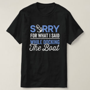 Sorry for what I said while docking the boat funny T-Shirt