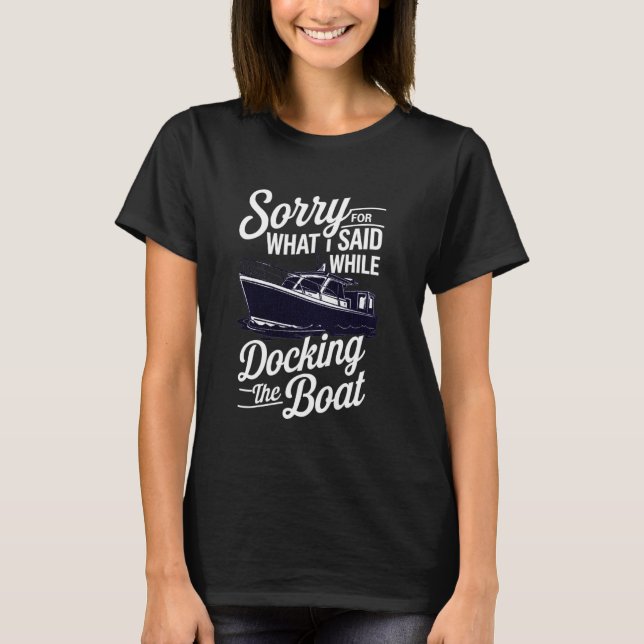Sorry for What I Said While Docking The Boat Funny T-Shirt (Front)