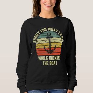 Sorry For What I Said While Docking The Boat Sweatshirt